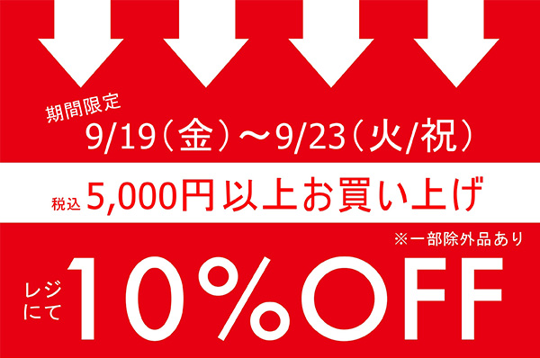 【店舗限定】9/19(金)～9/23(火/祝)<br>税込5,000円以上お買い上げでレジにて 10％OFFキャンペーン