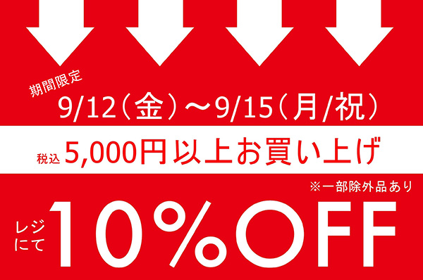 【店舗限定】9/12(金)～9/15(月/祝)<br>税込5,000円以上お買い上げでレジにて 10％OFFキャンペーン